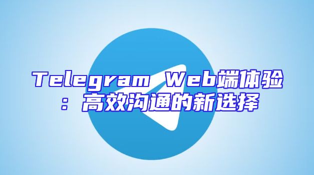 Telegram Web端体验：高效沟通的新选择
