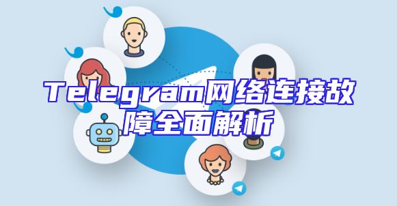 Telegram网络连接故障全面解析