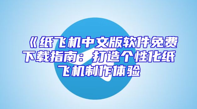 《纸飞机中文版软件免费下载指南：打造个性化纸飞机制作体验