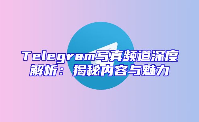 Telegram写真频道深度解析：揭秘内容与魅力