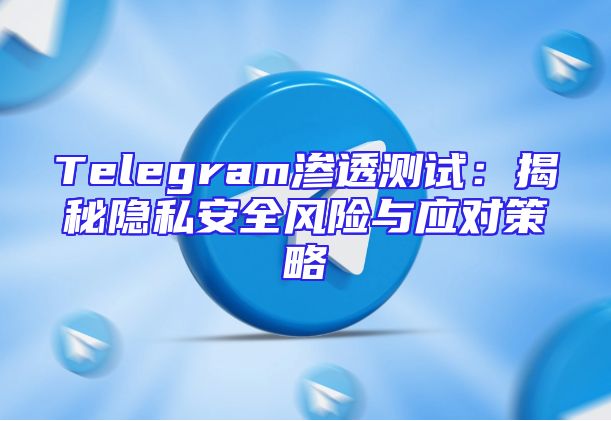 Telegram渗透测试：揭秘隐私安全风险与应对策略