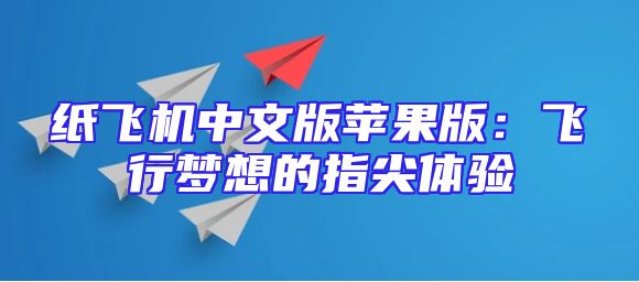 纸飞机中文版苹果版：飞行梦想的指尖体验
