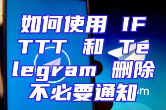 如何使用 IFTTT 和 Telegram 删除不必要通知