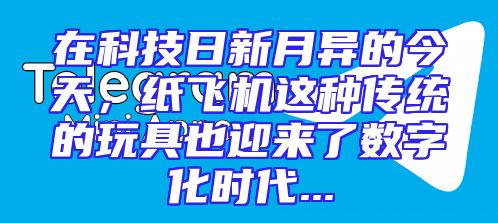 在科技日新月异的今天，纸飞机这种传统的玩具也迎来了数字化时代...