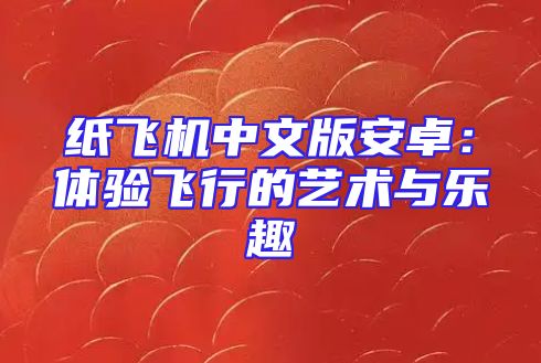 纸飞机中文版安卓：体验飞行的艺术与乐趣