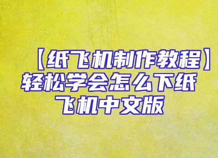 【纸飞机制作教程】轻松学会怎么下纸飞机中文版