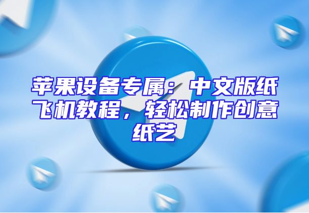 苹果设备专属：中文版纸飞机教程，轻松制作创意纸艺