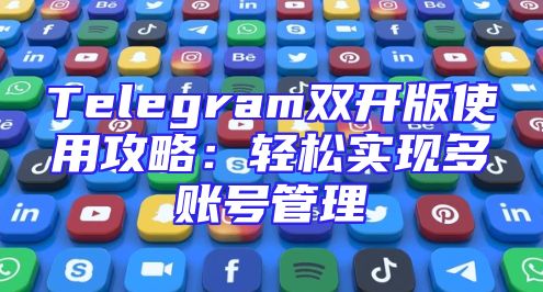 Telegram双开版使用攻略：轻松实现多账号管理