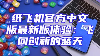 纸飞机官方中文版最新版体验：飞向创新的蓝天