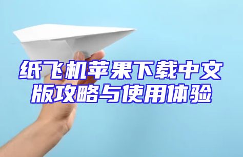 纸飞机苹果下载中文版攻略与使用体验