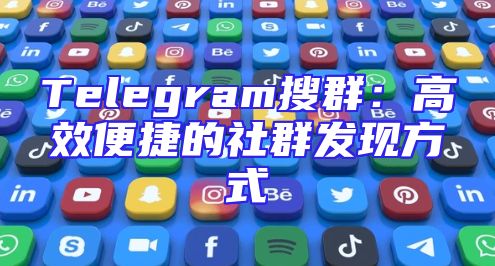 Telegram搜群：高效便捷的社群发现方式