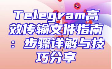 Telegram高效传输文件指南：步骤详解与技巧分享
