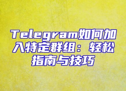 Telegram如何加入特定群组：轻松指南与技巧