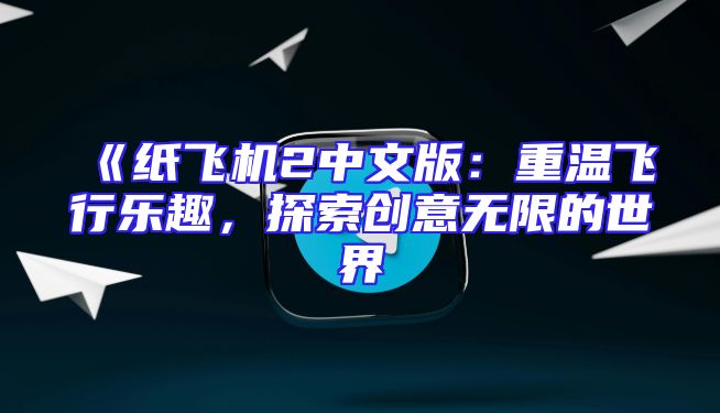 《纸飞机2中文版：重温飞行乐趣，探索创意无限的世界