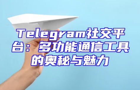 Telegram社交平台：多功能通信工具的奥秘与魅力