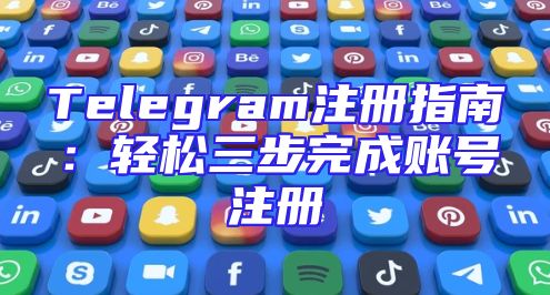 Telegram注册指南：轻松三步完成账号注册