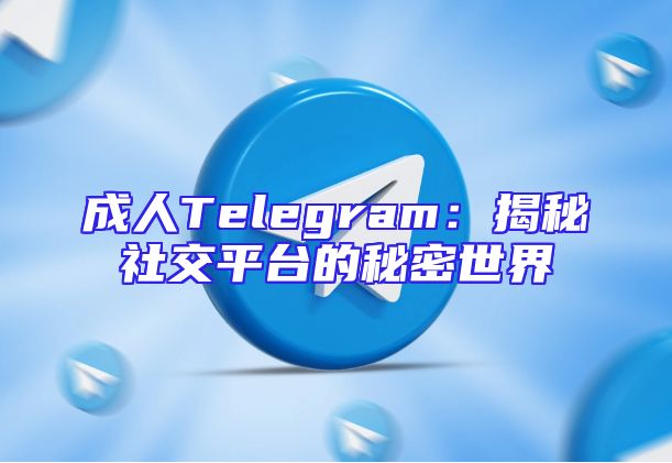 成人Telegram：揭秘社交平台的秘密世界