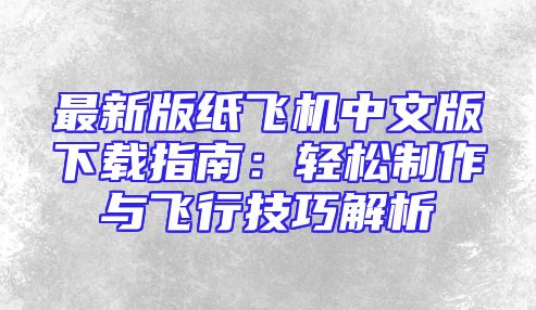 最新版纸飞机中文版下载指南：轻松制作与飞行技巧解析