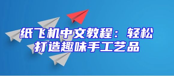 纸飞机中文教程：轻松打造趣味手工艺品
