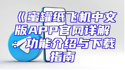 《蜜罐纸飞机中文版APP官网详解：功能介绍与下载指南