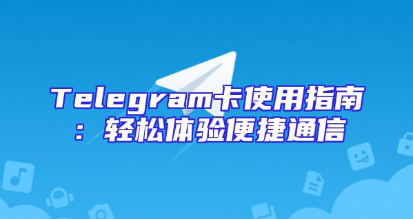 Telegram卡使用指南：轻松体验便捷通信