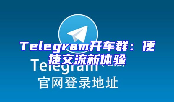Telegram开车群：便捷交流新体验