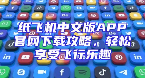 纸飞机中文版APP官网下载攻略，轻松享受飞行乐趣