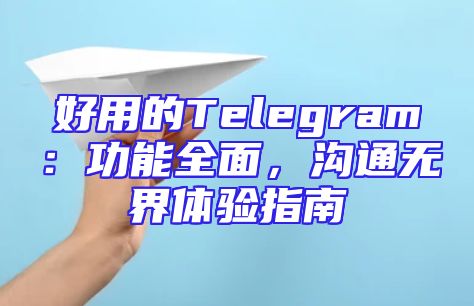 好用的Telegram：功能全面，沟通无界体验指南
