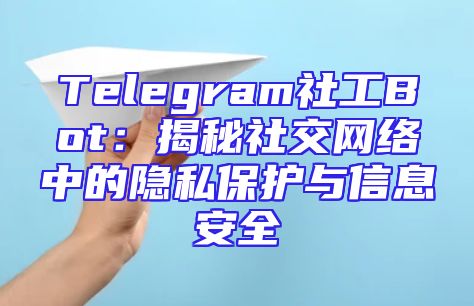 Telegram社工Bot：揭秘社交网络中的隐私保护与信息安全