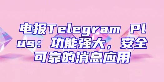 电报Telegram Plus：功能强大，安全可靠的消息应用