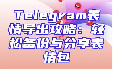 Telegram表情导出攻略：轻松备份与分享表情包
