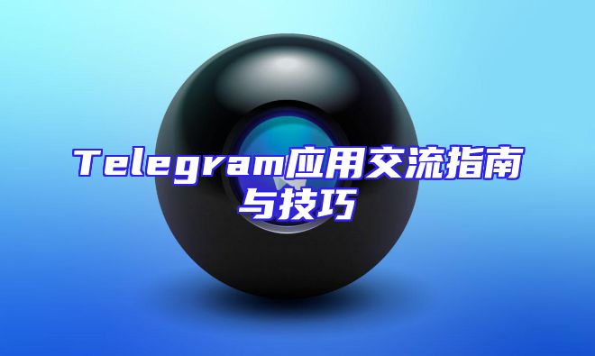 Telegram应用交流指南与技巧