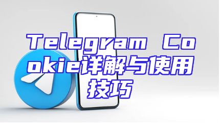 Telegram Cookie详解与使用技巧