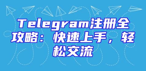 Telegram注册全攻略：快速上手，轻松交流