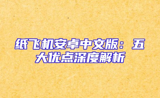 纸飞机安卓中文版：五大优点深度解析