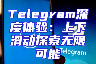 Telegram深度体验：上下滑动探索无限可能