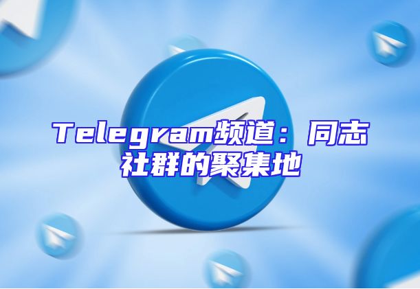 Telegram频道：同志社群的聚集地
