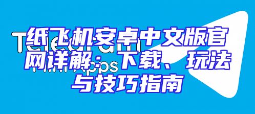 纸飞机安卓中文版官网详解：下载、玩法与技巧指南