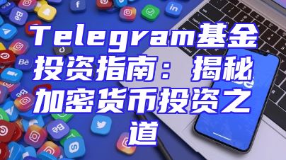 Telegram基金投资指南：揭秘加密货币投资之道