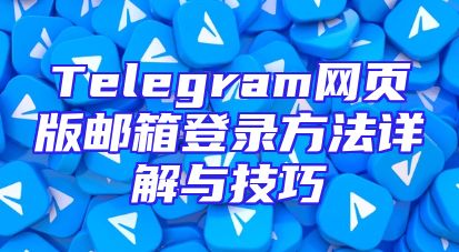 Telegram网页版邮箱登录方法详解与技巧