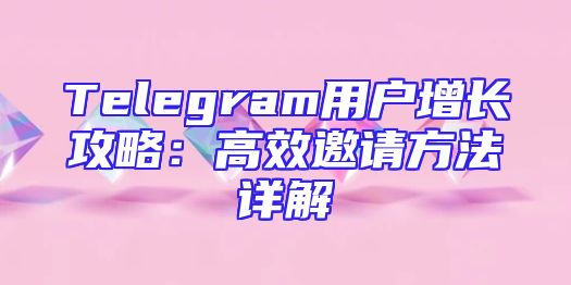Telegram用户增长攻略：高效邀请方法详解
