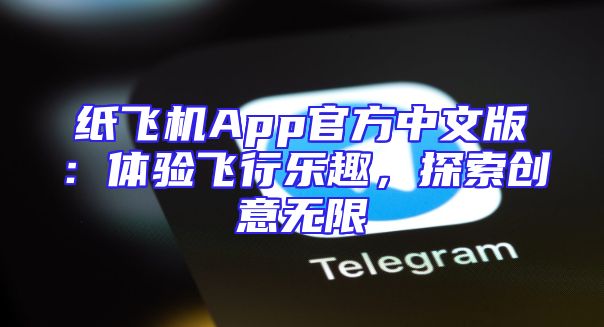 纸飞机App官方中文版：体验飞行乐趣，探索创意无限
