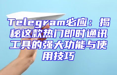 Telegram必应：揭秘这款热门即时通讯工具的强大功能与使用技巧