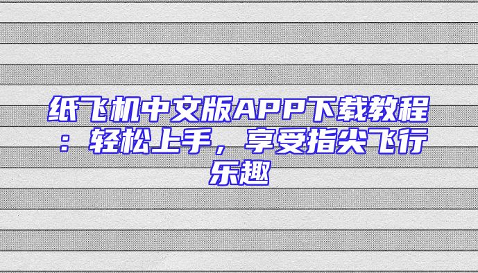 纸飞机中文版APP下载教程：轻松上手，享受指尖飞行乐趣
