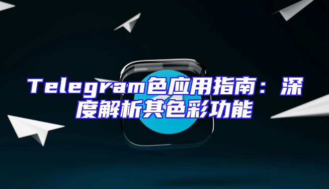 Telegram色应用指南：深度解析其色彩功能