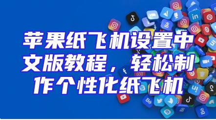 苹果纸飞机设置中文版教程，轻松制作个性化纸飞机