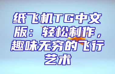 纸飞机TG中文版：轻松制作，趣味无穷的飞行艺术