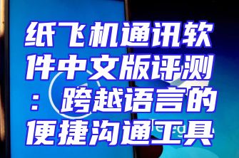 纸飞机通讯软件中文版评测：跨越语言的便捷沟通工具