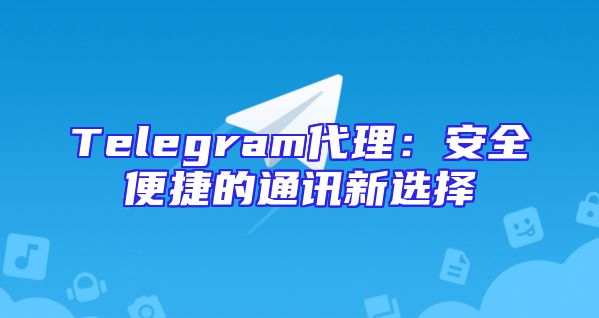 Telegram代理：安全便捷的通讯新选择