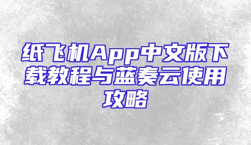 纸飞机App中文版下载教程与蓝奏云使用攻略